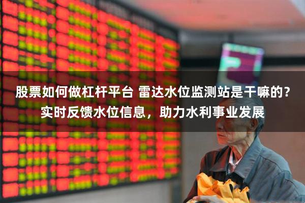 股票如何做杠杆平台 雷达水位监测站是干嘛的？实时反馈水位信息，助力水利事业发展