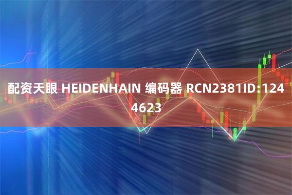 配资天眼 HEIDENHAIN 编码器 RCN2381ID:1244623