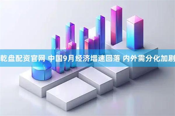 乾盘配资官网 中国9月经济增速回落 内外需分化加剧