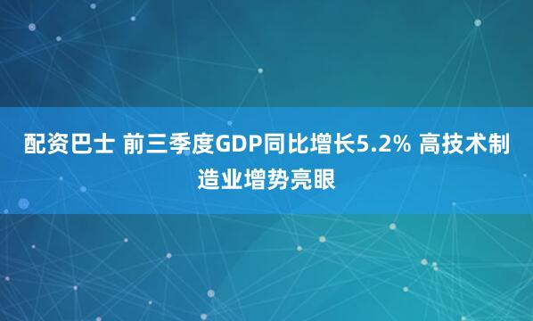 配资巴士 前三季度GDP同比增长5.2% 高技术制造业增势亮眼