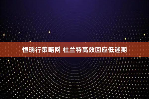 恒瑞行策略网 杜兰特高效回应低迷期