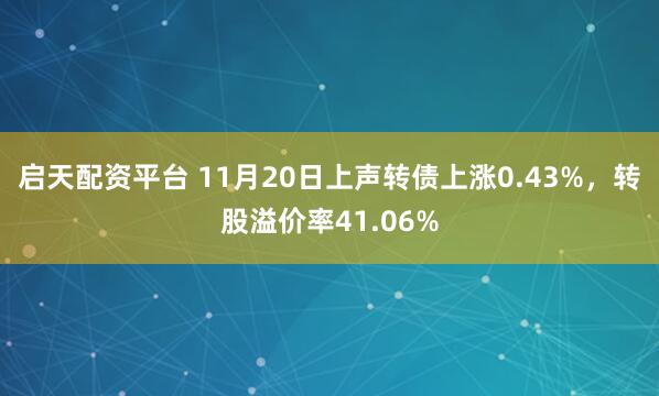 启天配资平台 11月20日上声转债上涨0.43%，转股溢价率41.06%