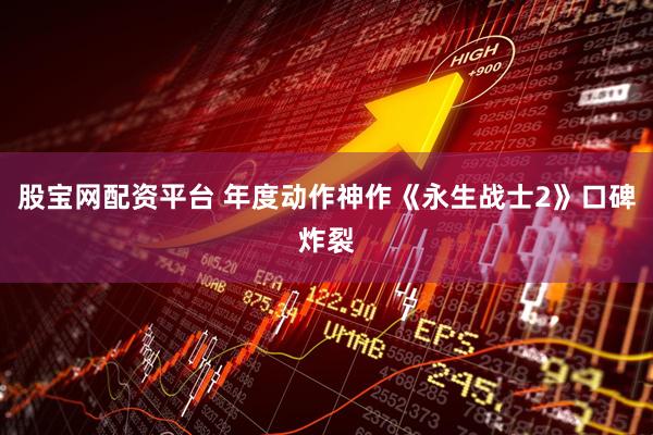 股宝网配资平台 年度动作神作《永生战士2》口碑炸裂