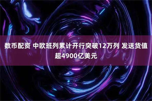 数币配资 中欧班列累计开行突破12万列 发送货值超4900亿美元