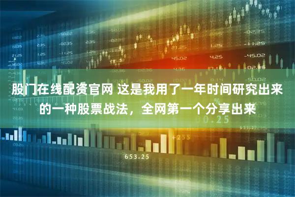 股门在线配资官网 这是我用了一年时间研究出来的一种股票战法，全网第一个分享出来