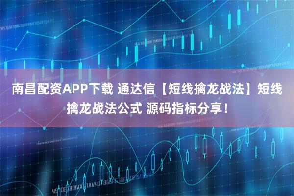 南昌配资APP下载 通达信【短线擒龙战法】短线擒龙战法公式 源码指标分享！