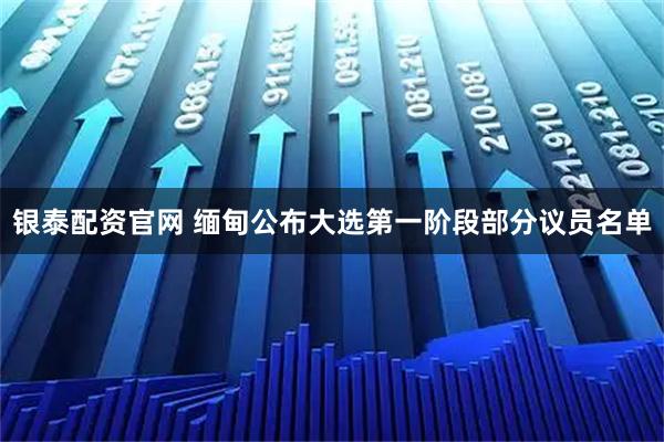 银泰配资官网 缅甸公布大选第一阶段部分议员名单