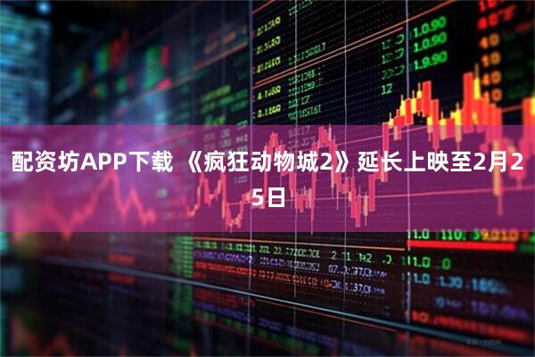 配资坊APP下载 《疯狂动物城2》延长上映至2月25日