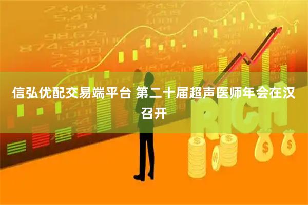 信弘优配交易端平台 第二十届超声医师年会在汉召开