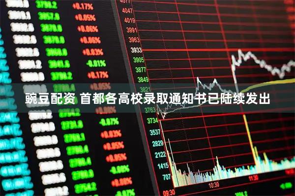 豌豆配资 首都各高校录取通知书已陆续发出